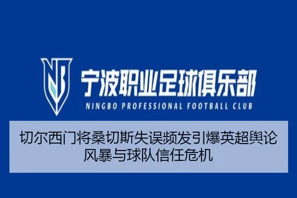 切尔西门将桑切斯失误频发引爆英超舆论风暴与球队信任危机
