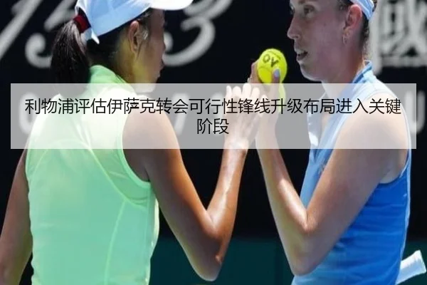 利物浦评估伊萨克转会可行性锋线升级布局进入关键阶段